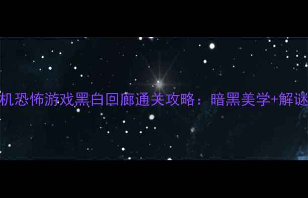 图片 🎮电脑单机恐怖游戏黑白回廊通关攻略：暗黑美学+解谜挑战全🎮