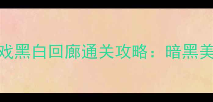 图片 🎮电脑单机恐怖游戏黑白回廊通关攻略：暗黑美学+解谜挑战全🎮1