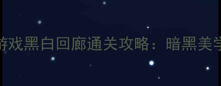 图片 🎮电脑单机恐怖游戏黑白回廊通关攻略：暗黑美学+解谜挑战全🎮2