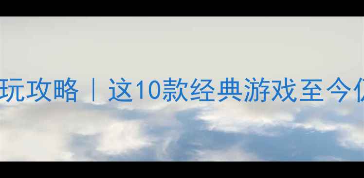 图片 🎮电脑单机游戏必玩攻略｜这10款经典游戏至今仍被玩家封神！✨1