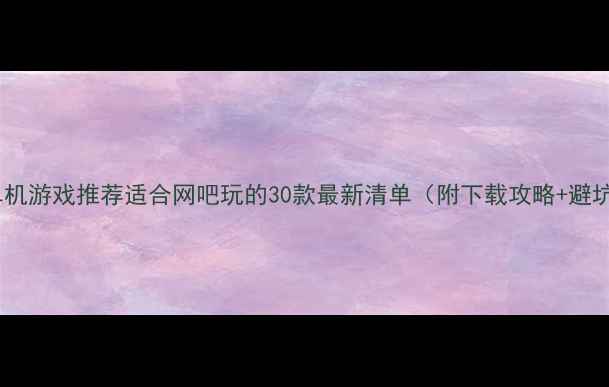 图片 🎮电脑单机游戏推荐适合网吧玩的30款最新清单（附下载攻略+避坑指南）2