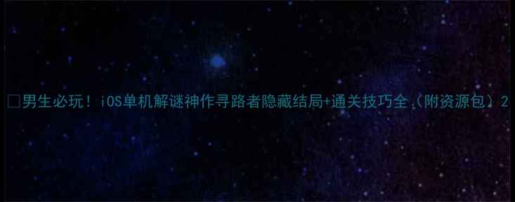 图片 🎮男生必玩！iOS单机解谜神作寻路者隐藏结局+通关技巧全（附资源包）2