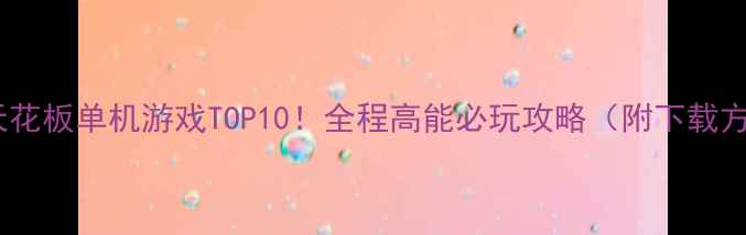 图片 🎮画质天花板单机游戏TOP10！全程高能必玩攻略（附下载方式）💥2