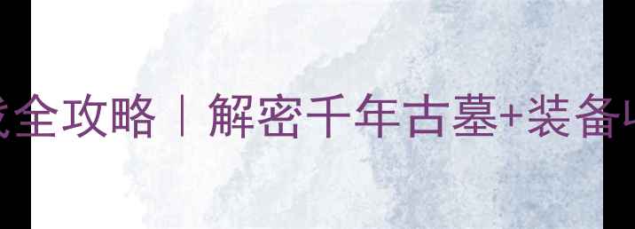 图片 🎮盗墓笔记风格单机游戏全攻略｜解密千年古墓+装备收集+隐藏剧情大公开！2