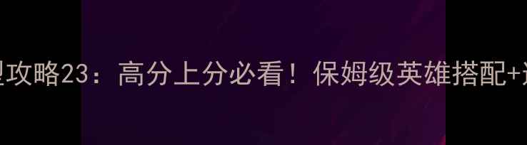 图片 🎮组合模型攻略23：高分上分必看！保姆级英雄搭配+连招技巧🎮