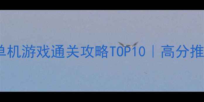 图片 🎮经典必玩单机游戏通关攻略TOP10｜高分推荐+避坑指南