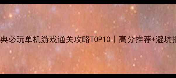 图片 🎮经典必玩单机游戏通关攻略TOP10｜高分推荐+避坑指南1