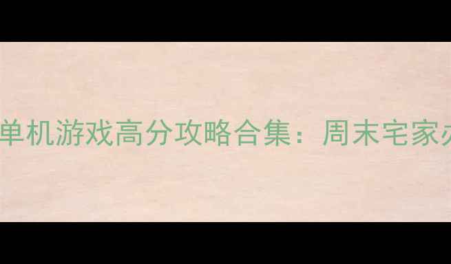 图片 🎮经典必玩！电脑老单机游戏高分攻略合集：周末宅家办公间隙放松神器🎮2