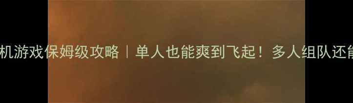 图片 🎮能组队的大型单机游戏保姆级攻略｜单人也能爽到飞起！多人组队还能解锁隐藏剧情！2