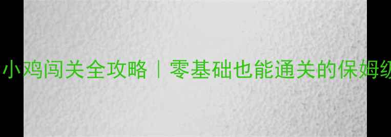 图片 🎮萌宠小鸡闯关全攻略｜零基础也能通关的保姆级教程1