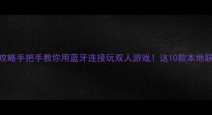 图片 🎮蓝牙单机游戏攻略手把手教你用蓝牙连接玩双人游戏！这10款本地联机神作闭眼入🔥