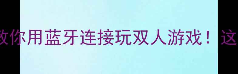 图片 🎮蓝牙单机游戏攻略手把手教你用蓝牙连接玩双人游戏！这10款本地联机神作闭眼入🔥1