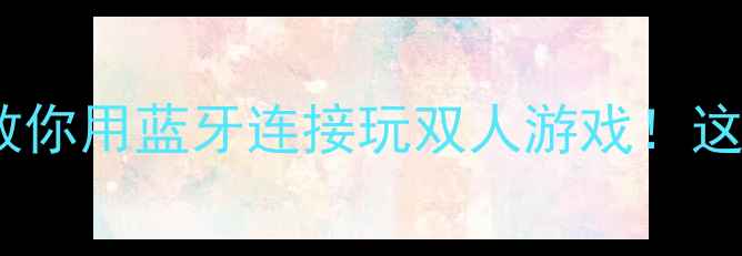 图片 🎮蓝牙单机游戏攻略手把手教你用蓝牙连接玩双人游戏！这10款本地联机神作闭眼入🔥2