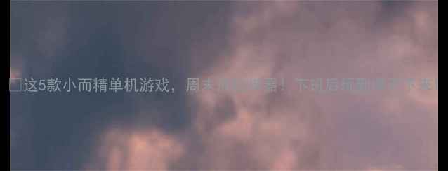 图片 🎮这5款小而精单机游戏，周末放松神器！下班后玩到停不下来1