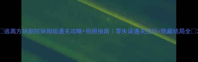 图片 🎮逃离方块剧院保姆级通关攻略+拍照指南｜零失误通关技巧+隐藏结局全✨2