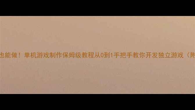 图片 🎮零基础也能做！单机游戏制作保姆级教程从0到1手把手教你开发独立游戏（附工具包）