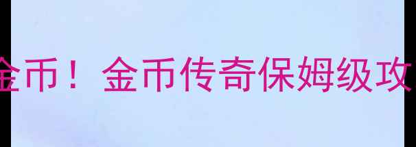 图片 🎮零氪金也能狂揽百万金币！金币传奇保姆级攻略（附隐藏技巧）💰✅2