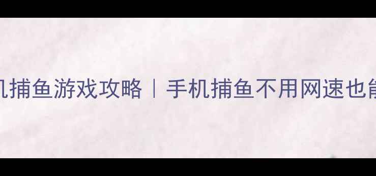 图片 🎮零流量畅玩单机捕鱼游戏攻略｜手机捕鱼不用网速也能肝到爆肝！🐟✨