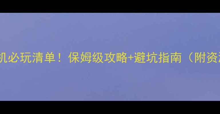 图片 🎮高分单机必玩清单！保姆级攻略+避坑指南（附资源）🔥✨1