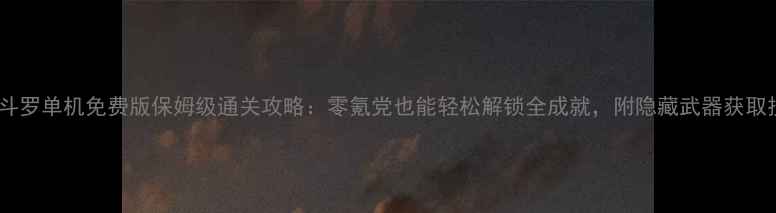 图片 🎮魂斗罗单机免费版保姆级通关攻略：零氪党也能轻松解锁全成就，附隐藏武器获取技巧1