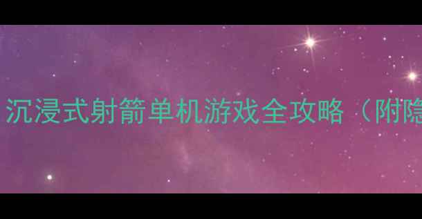 图片 🎯箭锋纪元评测：沉浸式射箭单机游戏全攻略（附隐藏成就解锁）🌟2