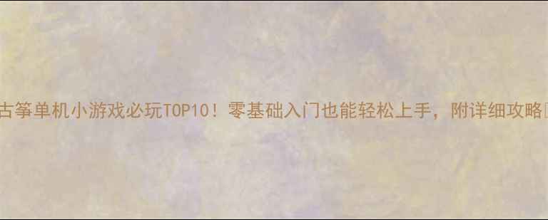 图片 🎵古筝单机小游戏必玩TOP10！零基础入门也能轻松上手，附详细攻略🎵1