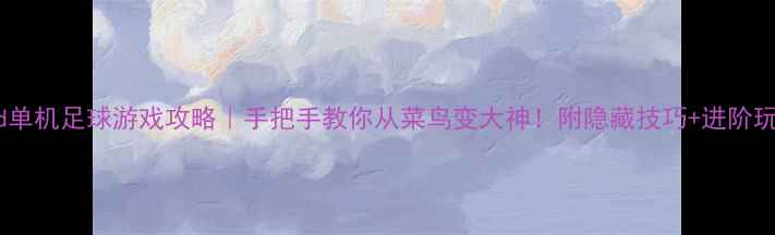 图片 🏆iPad单机足球游戏攻略｜手把手教你从菜鸟变大神！附隐藏技巧+进阶玩法📱2