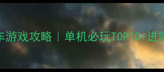 图片 🏎️卡丁车游戏攻略｜单机必玩TOP10+进阶技巧全🎮