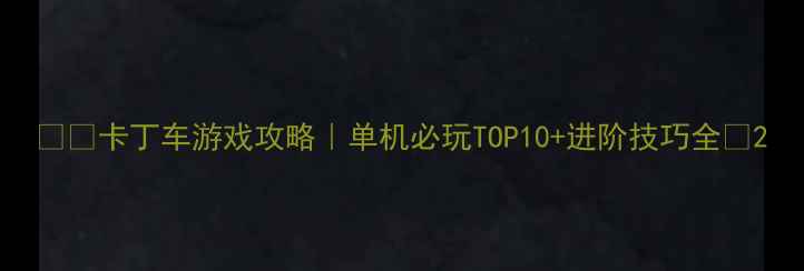 图片 🏎️卡丁车游戏攻略｜单机必玩TOP10+进阶技巧全🎮2