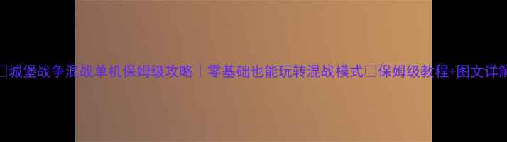 图片 🏰城堡战争混战单机保姆级攻略｜零基础也能玩转混战模式✨保姆级教程+图文详解