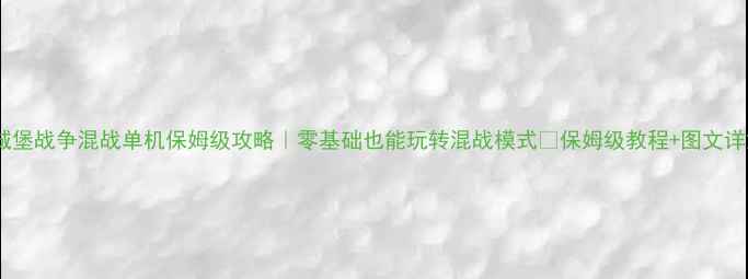 图片 🏰城堡战争混战单机保姆级攻略｜零基础也能玩转混战模式✨保姆级教程+图文详解2