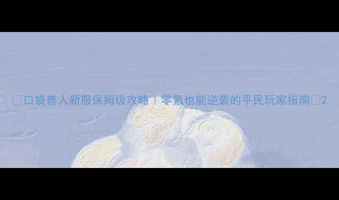 图片 🐾口袋兽人新服保姆级攻略｜零氪也能逆袭的平民玩家指南💰2