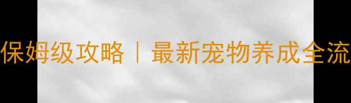 图片 🐾宠物王国单机融合表保姆级攻略｜最新宠物养成全流程（附免费融合表）🐾