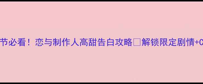 图片 💘白色情人节必看！恋与制作人高甜告白攻略✨解锁限定剧情+CP羁绊全🎮1