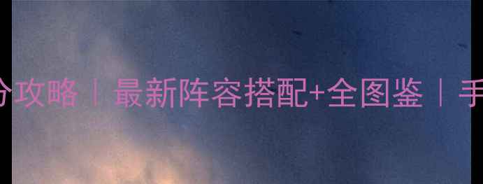 图片 💡GalaxyHeroes平民上分攻略｜最新阵容搭配+全图鉴｜手残党也能轻松上王者！2