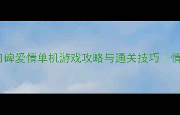 图片 💡必玩Top10：高口碑爱情单机游戏攻略与通关技巧｜情感沉浸式体验指南