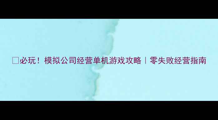 图片 💡必玩！模拟公司经营单机游戏攻略｜零失败经营指南