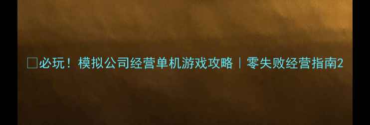 图片 💡必玩！模拟公司经营单机游戏攻略｜零失败经营指南2