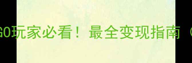 图片 💣开篇暴击：CSGO玩家必看！最全变现指南（附防封号技巧）