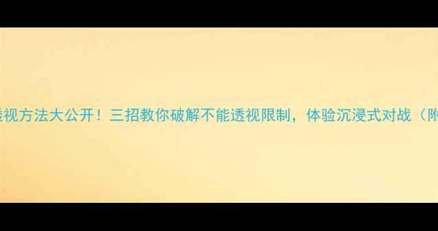 图片 💥CSGO单机透视方法大公开！三招教你破解不能透视限制，体验沉浸式对战（附详细教程）1