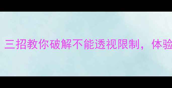 图片 💥CSGO单机透视方法大公开！三招教你破解不能透视限制，体验沉浸式对战（附详细教程）2