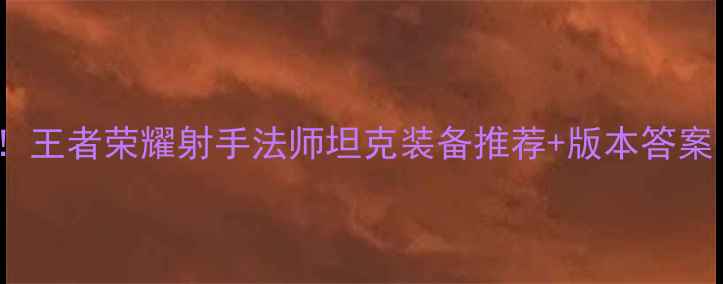 图片 💥S30赛季必看！王者荣耀射手法师坦克装备推荐+版本答案（附出装公式）