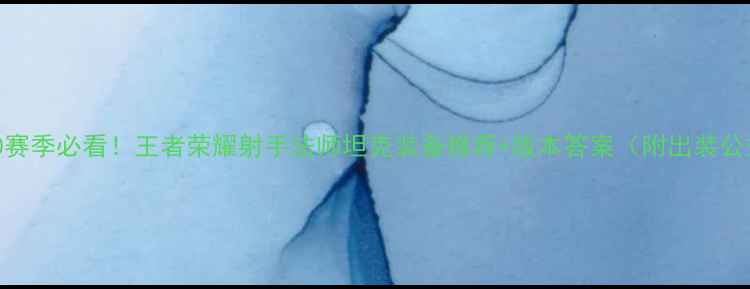 图片 💥S30赛季必看！王者荣耀射手法师坦克装备推荐+版本答案（附出装公式）1