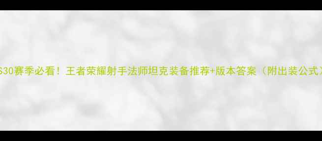 图片 💥S30赛季必看！王者荣耀射手法师坦克装备推荐+版本答案（附出装公式）2