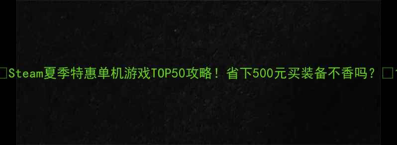 图片 💥Steam夏季特惠单机游戏TOP50攻略！省下500元买装备不香吗？💰1