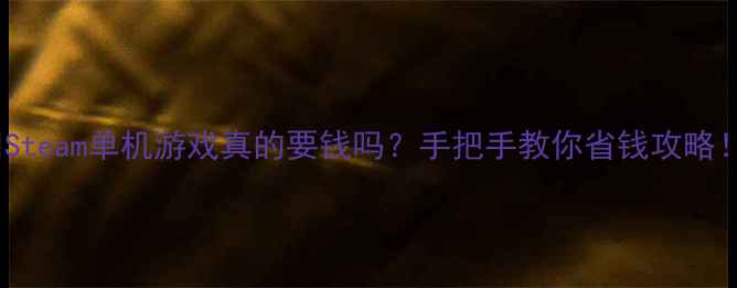 图片 💰Steam单机游戏真的要钱吗？手把手教你省钱攻略！2