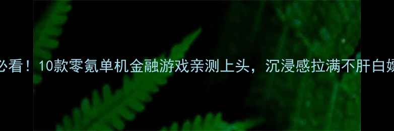 图片 💰新手必看！10款零氪单机金融游戏亲测上头，沉浸感拉满不肝白嫖攻略🎮