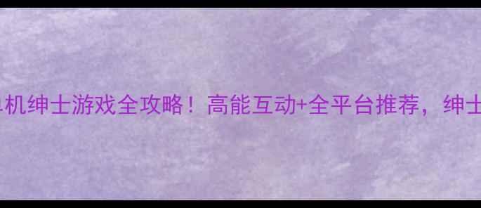 图片 💻✨电脑单机绅士游戏全攻略！高能互动+全平台推荐，绅士党速存～1