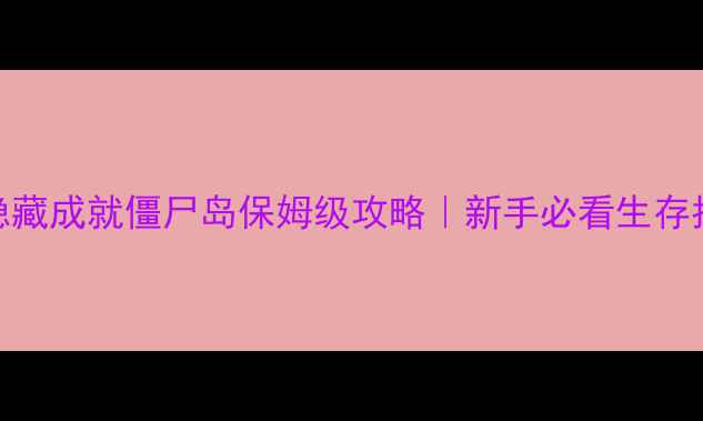 图片 📌10天通关+隐藏成就僵尸岛保姆级攻略｜新手必看生存指南🧟♂️🔥1