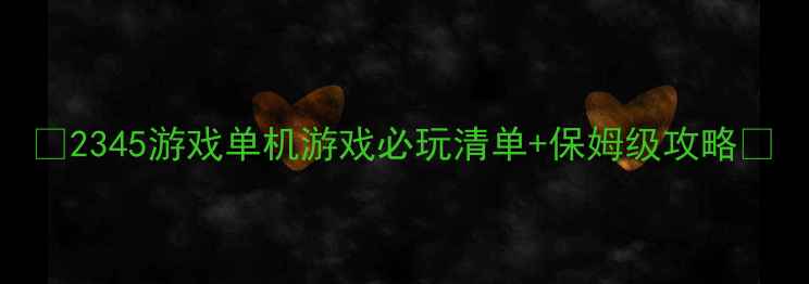 图片 📌2345游戏单机游戏必玩清单+保姆级攻略✨